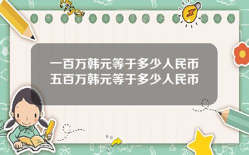 一百万韩元等于多少人民币五百万韩元等于多少人民币