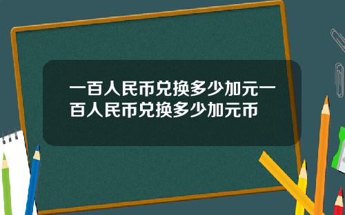 一百人民币兑换多少加元一百人民币兑换多少加元币