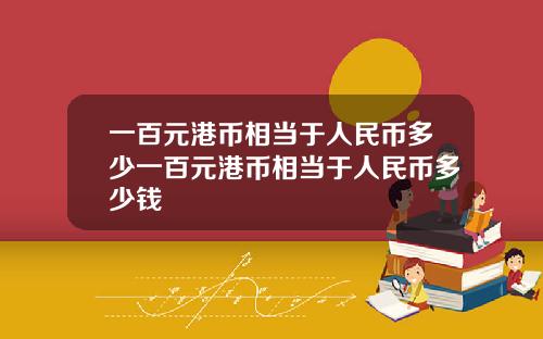一百元港币相当于人民币多少一百元港币相当于人民币多少钱