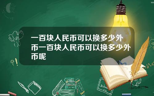 一百块人民币可以换多少外币一百块人民币可以换多少外币呢