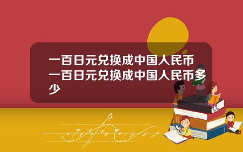 一百日元兑换成中国人民币一百日元兑换成中国人民币多少