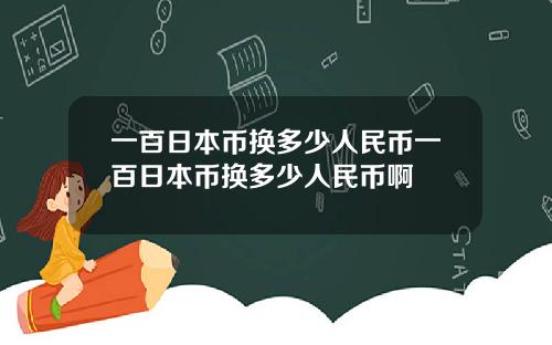 一百日本币换多少人民币一百日本币换多少人民币啊
