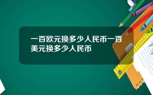 一百欧元换多少人民币一百美元换多少人民币
