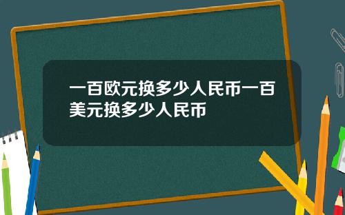 一百欧元换多少人民币一百美元换多少人民币
