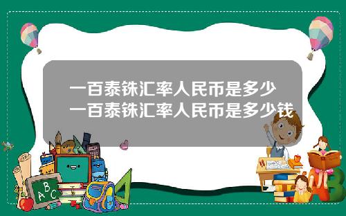 一百泰铢汇率人民币是多少一百泰铢汇率人民币是多少钱