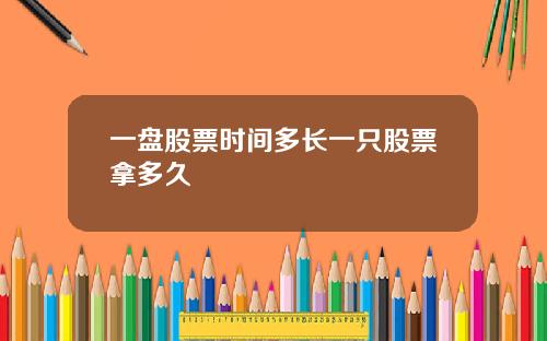 一盘股票时间多长一只股票拿多久