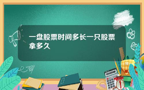 一盘股票时间多长一只股票拿多久
