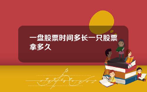 一盘股票时间多长一只股票拿多久