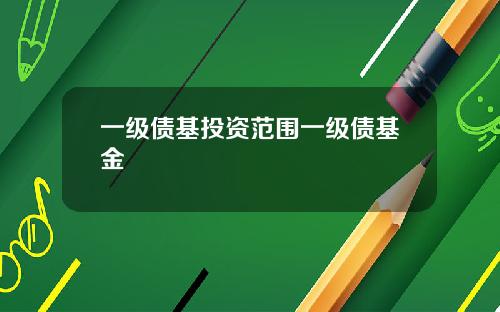 一级债基投资范围一级债基金