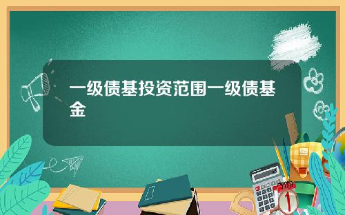 一级债基投资范围一级债基金
