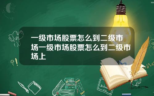 一级市场股票怎么到二级市场一级市场股票怎么到二级市场上