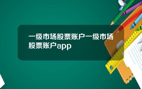 一级市场股票账户一级市场股票账户app