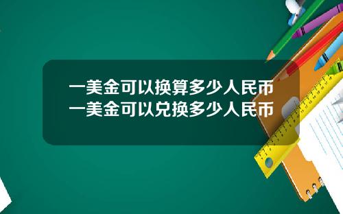 一美金可以换算多少人民币一美金可以兑换多少人民币