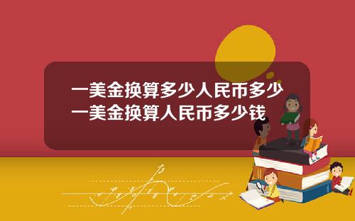 一美金换算多少人民币多少一美金换算人民币多少钱