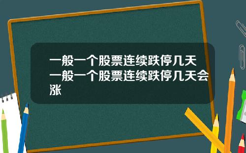 一般一个股票连续跌停几天一般一个股票连续跌停几天会涨
