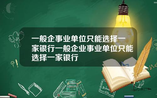 一般企事业单位只能选择一家银行一般企业事业单位只能选择一家银行