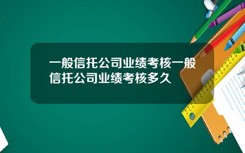 一般信托公司业绩考核一般信托公司业绩考核多久