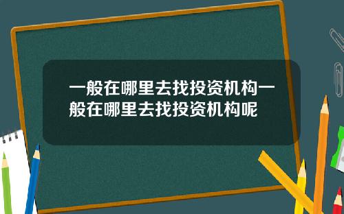 一般在哪里去找投资机构一般在哪里去找投资机构呢