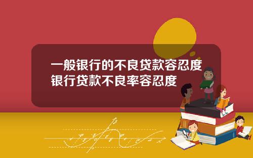 一般银行的不良贷款容忍度银行贷款不良率容忍度