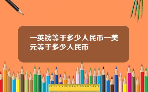 一英镑等于多少人民币一美元等于多少人民币