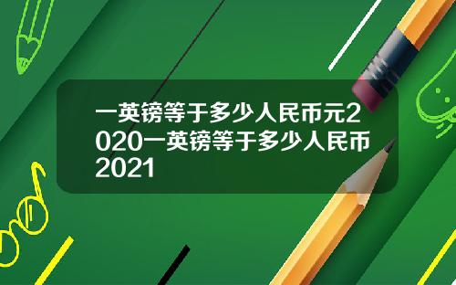 一英镑等于多少人民币元2020一英镑等于多少人民币2021