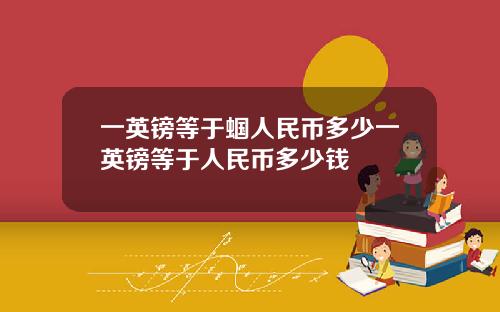 一英镑等于蝈人民币多少一英镑等于人民币多少钱