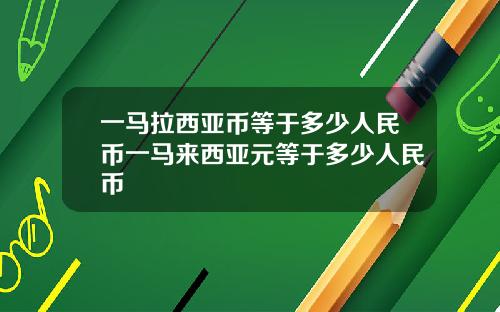 一马拉西亚币等于多少人民币一马来西亚元等于多少人民币