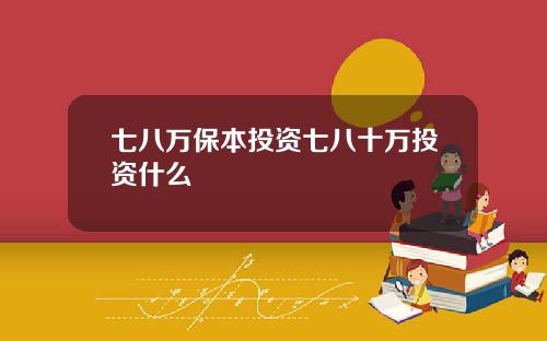 七八万保本投资七八十万投资什么