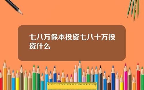 七八万保本投资七八十万投资什么