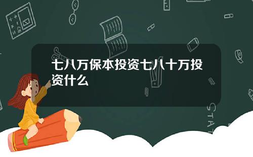 七八万保本投资七八十万投资什么