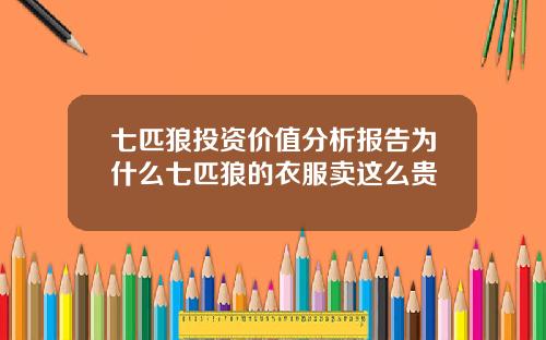 七匹狼投资价值分析报告为什么七匹狼的衣服卖这么贵