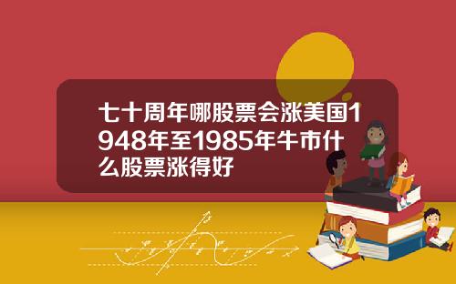 七十周年哪股票会涨美国1948年至1985年牛市什么股票涨得好