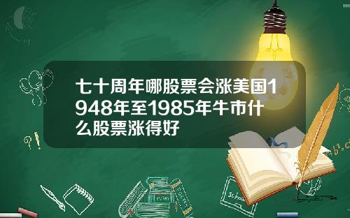 七十周年哪股票会涨美国1948年至1985年牛市什么股票涨得好