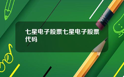 七星电子股票七星电子股票代码