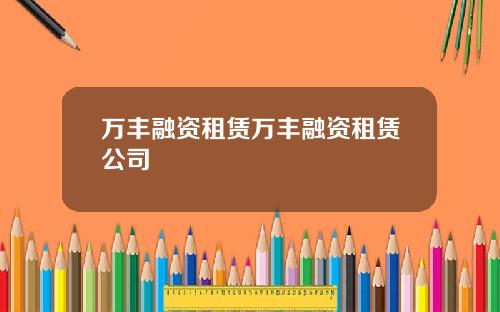 万丰融资租赁万丰融资租赁公司