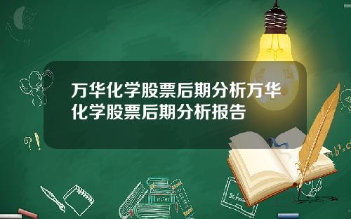万华化学股票后期分析万华化学股票后期分析报告