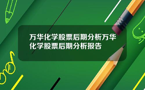 万华化学股票后期分析万华化学股票后期分析报告