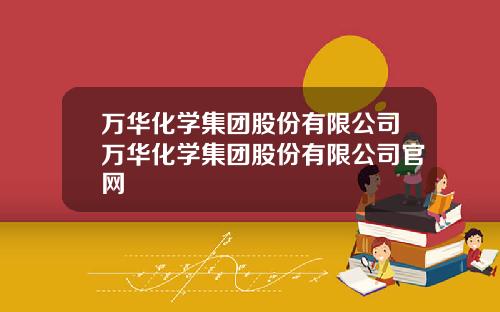 万华化学集团股份有限公司万华化学集团股份有限公司官网