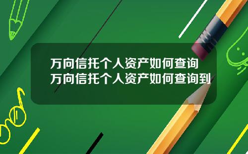 万向信托个人资产如何查询万向信托个人资产如何查询到