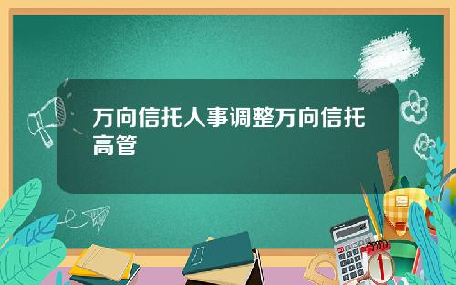 万向信托人事调整万向信托高管