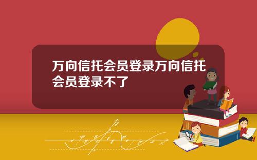 万向信托会员登录万向信托会员登录不了