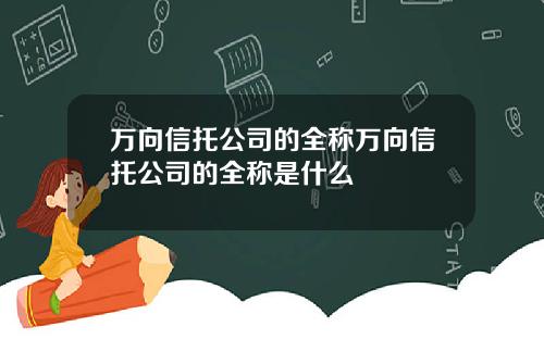 万向信托公司的全称万向信托公司的全称是什么