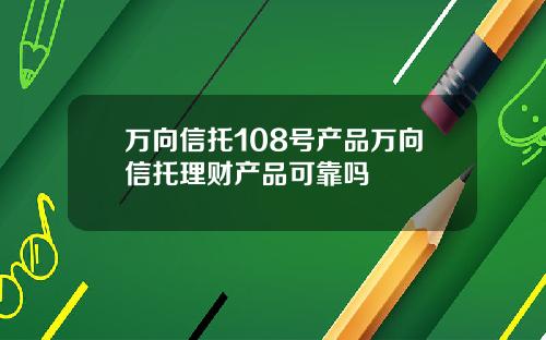 万向信托108号产品万向信托理财产品可靠吗