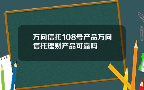 万向信托108号产品万向信托理财产品可靠吗