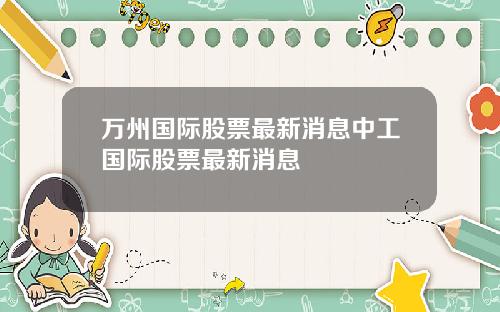 万州国际股票最新消息中工国际股票最新消息