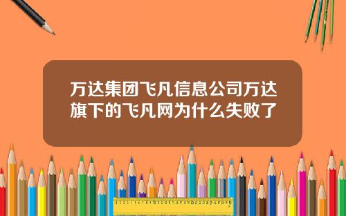万达集团飞凡信息公司万达旗下的飞凡网为什么失败了