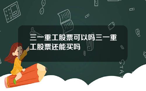 三一重工股票可以吗三一重工股票还能买吗