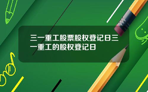 三一重工股票股权登记日三一重工的股权登记日