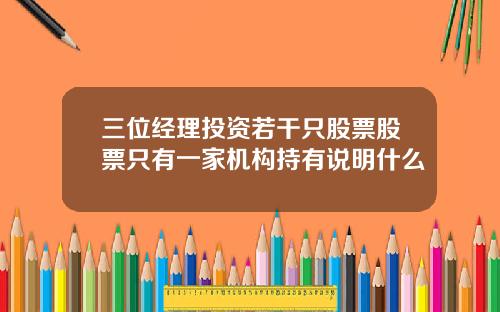 三位经理投资若干只股票股票只有一家机构持有说明什么
