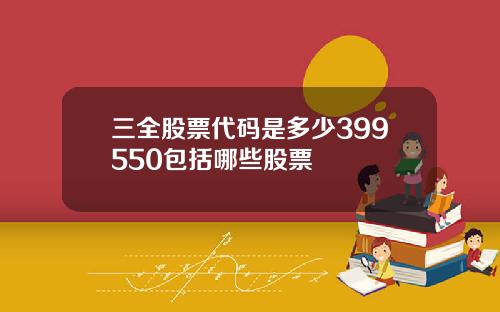 三全股票代码是多少399550包括哪些股票